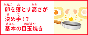 卵を落とす高さが決め手！？基本の目玉焼きをつくろう！